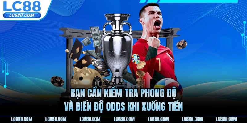 Bạn cần kiểm tra phong độ và biến độ odds khi xuống tiền