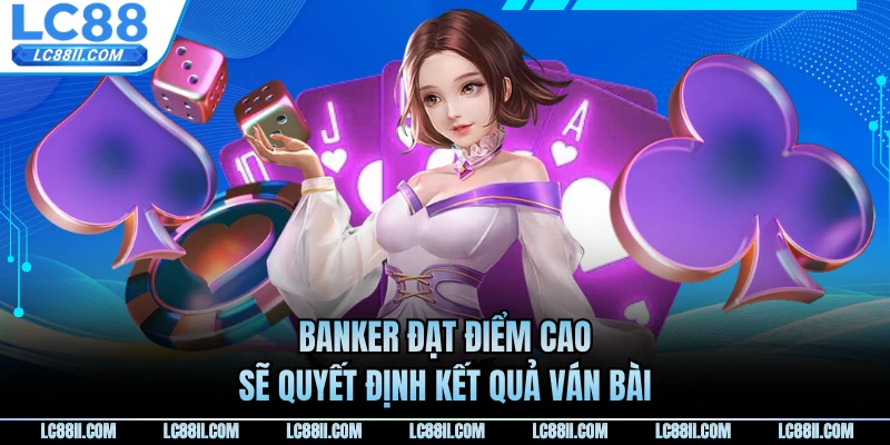 Banker đạt điểm cao sẽ quyết định kết quả ván bài