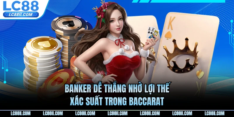 Banker dễ thắng nhờ lợi thế xác suất trong Baccarat