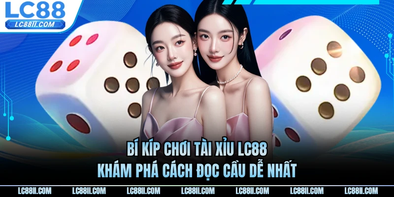 Bí Kíp Chơi Tài Xỉu LC88 - Khám Phá Cách Đọc Cầu Dễ Nhất