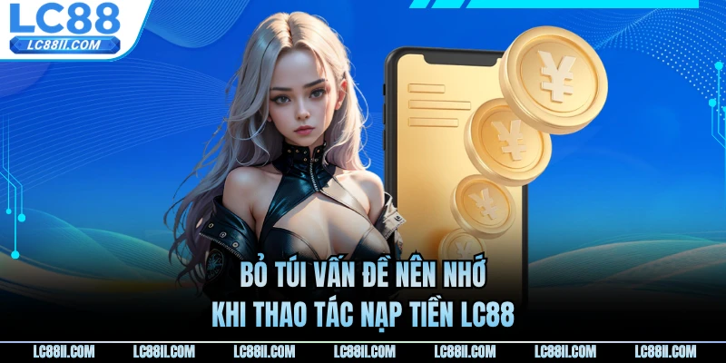 Bỏ túi vấn đề nên nhớ khi thao tác nạp tiền LC88