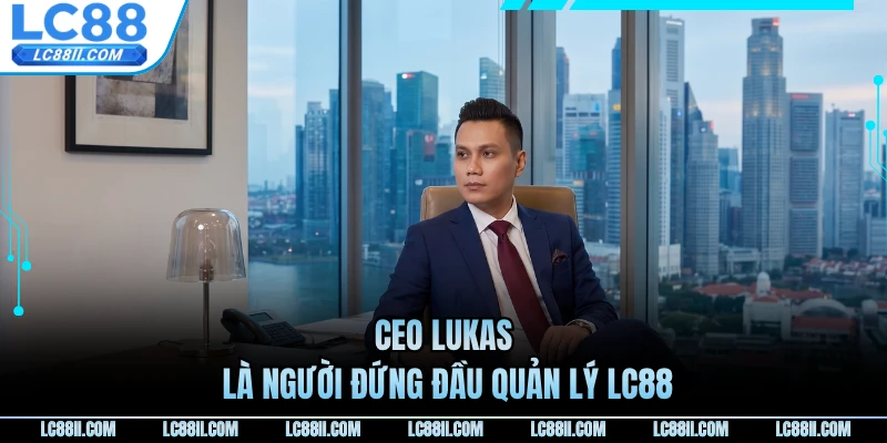 CEO LUKAS là người đứng đầu quản lý LC88