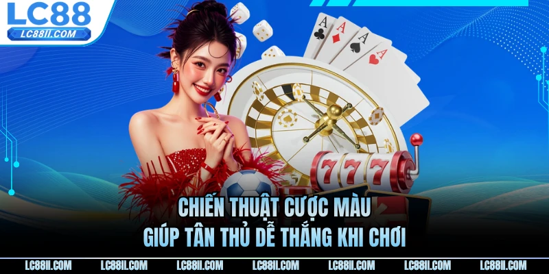 Chiến thuật cược màu giúp tân thủ dễ thắng khi chơi