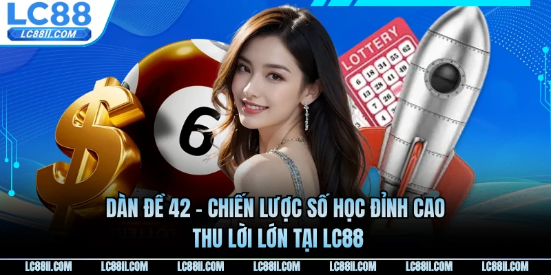 Dàn Đề 42 - Chiến Lược Số Học Đỉnh Cao, Thu Lời Lớn Tại LC88