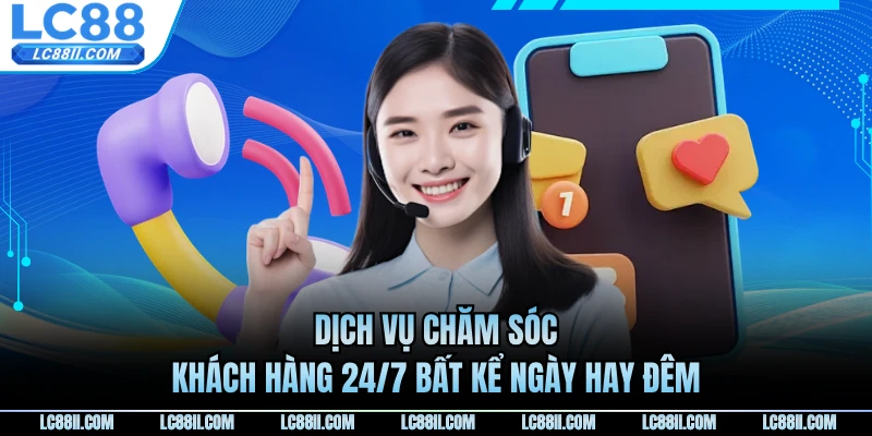 Dịch vụ chăm sóc khách hàng 24/7 bất kể ngày hay đêm