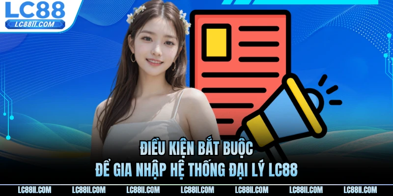 Điều kiện bắt buộc để gia nhập hệ thống đại lý LC88