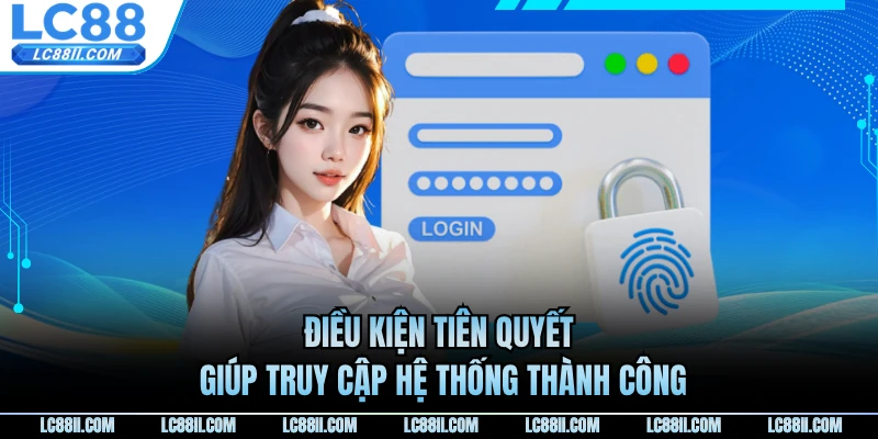 Điều kiện tiên quyết giúp truy cập hệ thống thành công