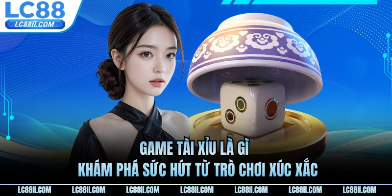 Game Tài Xỉu Là Gì - Khám Phá Sức Hút Từ Trò Chơi Xúc Xắc