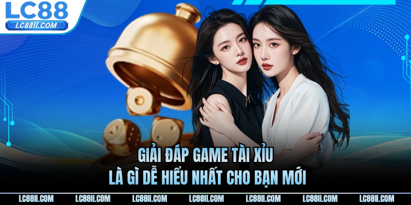 Giải đáp game tài xỉu là gì dễ hiểu nhất cho bạn mới