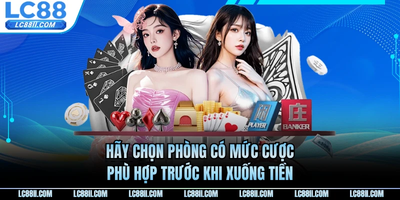 Hãy chọn phòng có mức cược phù hợp trước khi xuống tiền