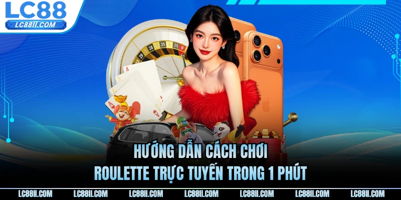 Hướng dẫn cách chơi roulette trực tuyến trong 1 phút