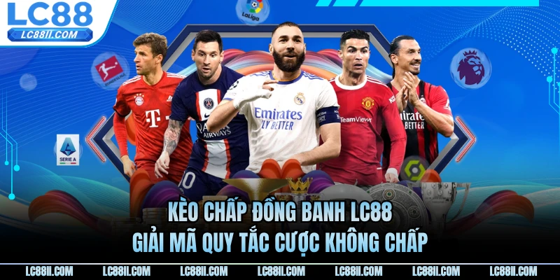 Kèo Chấp Đồng Banh LC88 - Giải Mã Quy Tắc Cược Không Chấp