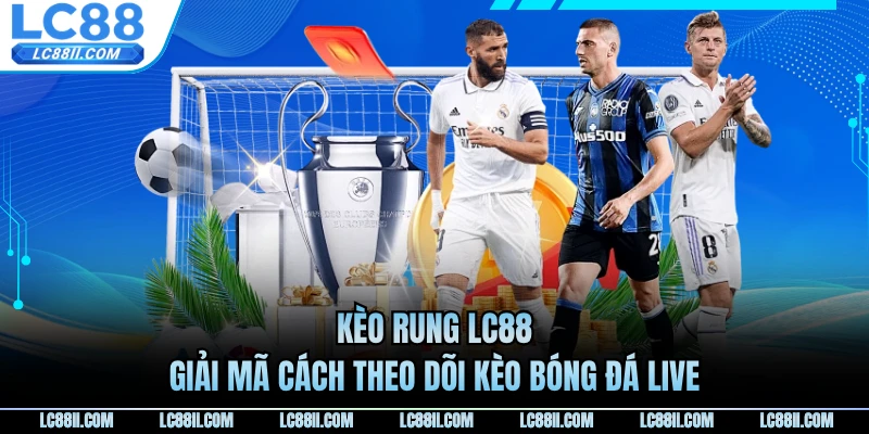 Kèo Rung LC88 - Giải Mã Cách Theo Dõi Kèo Bóng Đá Live