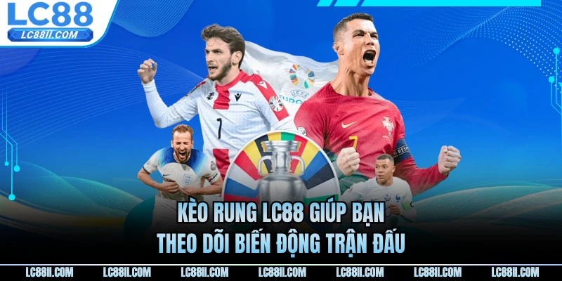 Kèo rung LC88 giúp bạn theo dõi biến động trận đấu