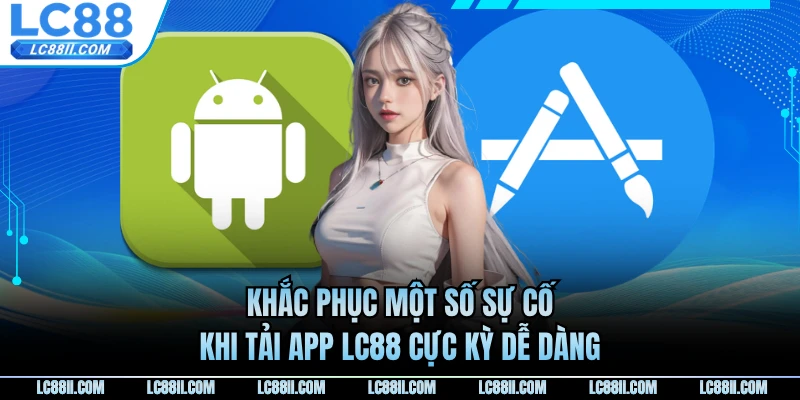 Khắc phục một số sự cố khi tải app LC88 cực kỳ dễ dàng