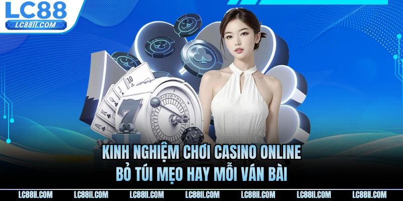 Kinh Nghiệm Chơi Casino Online - Bỏ Túi Mẹo Hay Mỗi Ván Bài