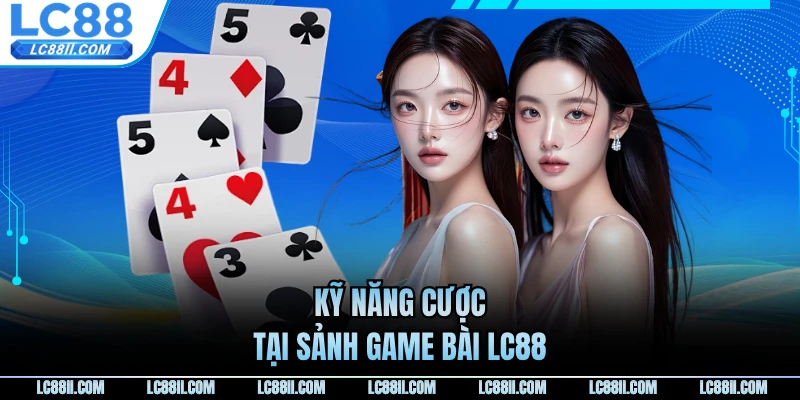 Kỹ năng cược tại sảnh game bài LC88