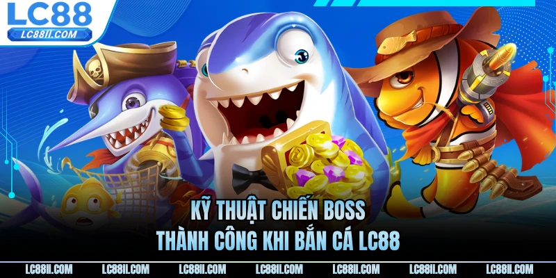 Kỹ thuật chiến boss thành công khi bắn cá LC88