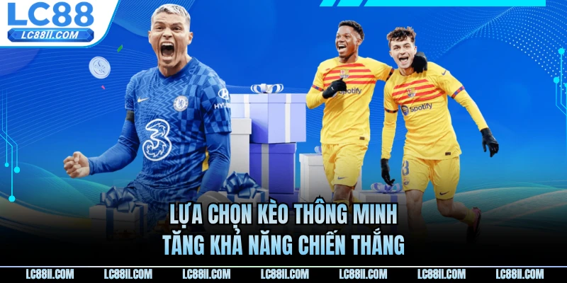 Lựa chọn kèo thông minh tăng khả năng chiến thắng