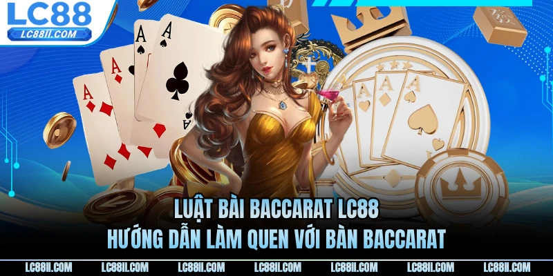 Luật Bài Baccarat LC88 - Hướng Dẫn Làm Quen Với Bàn Baccarat