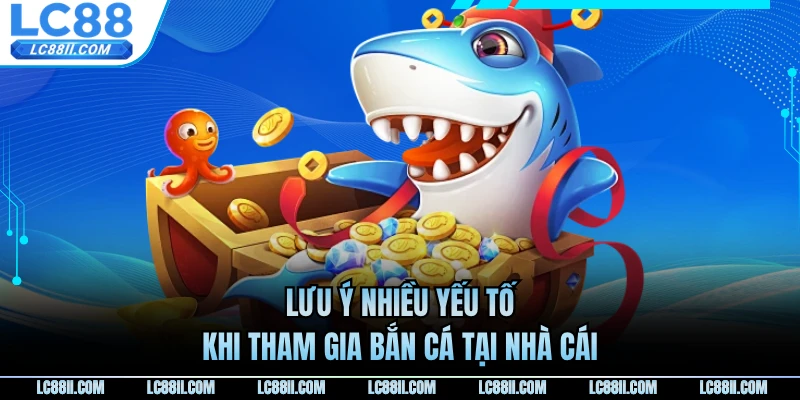 Lưu ý nhiều yếu tố khi tham gia bắn cá tại nhà cái