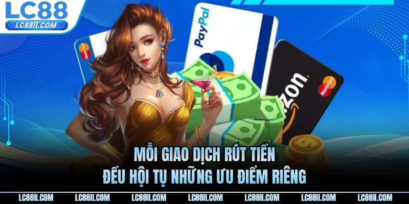 Mỗi giao dịch rút tiền đều hội tụ những ưu điểm riêng