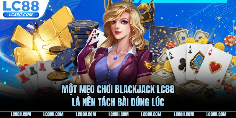Một mẹo chơi Blackjack LC88 là nên tách bài đúng lúc