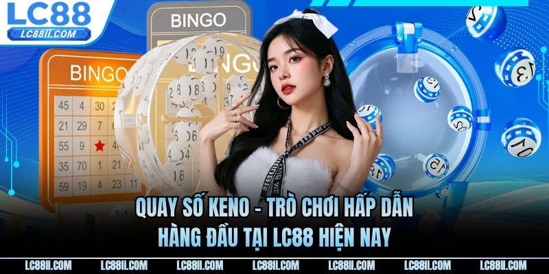 Quay Số Keno - Trò Chơi Hấp Dẫn Hàng Đầu Tại LC88 Hiện Nay