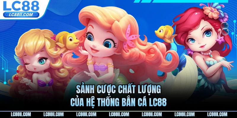 Sảnh cược chất lượng của hệ thống bắn cá LC88