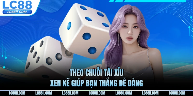 Theo chuỗi tài xỉu xen kẽ giúp bạn thắng dễ dàng