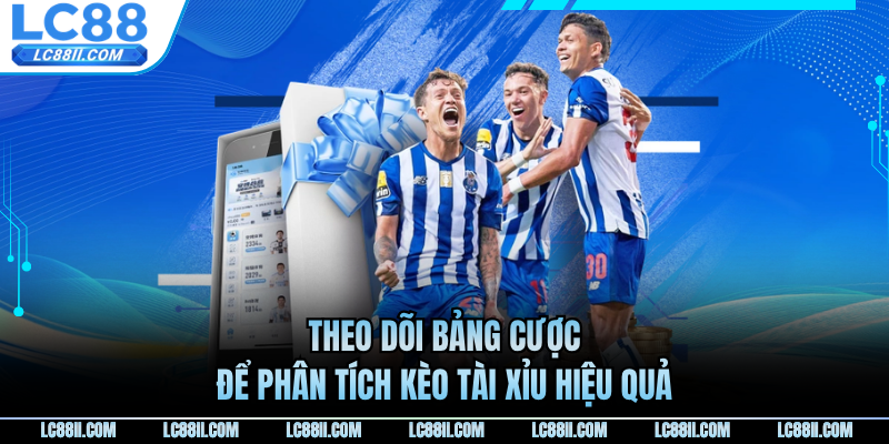 Theo dõi bảng cược để phân tích kèo tài xỉu hiệu quả