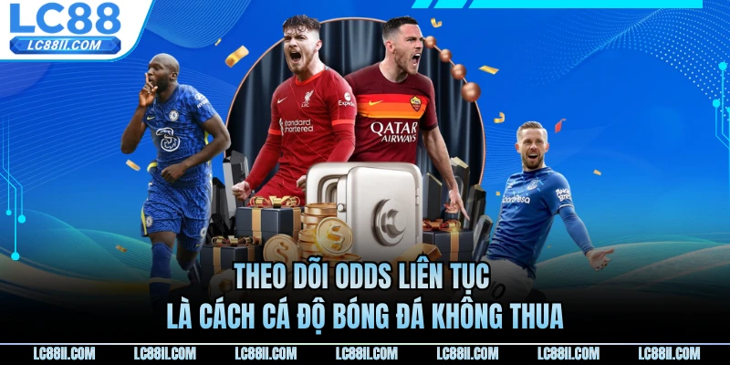 Theo dõi odds liên tục là cách cá độ bóng đá không thua