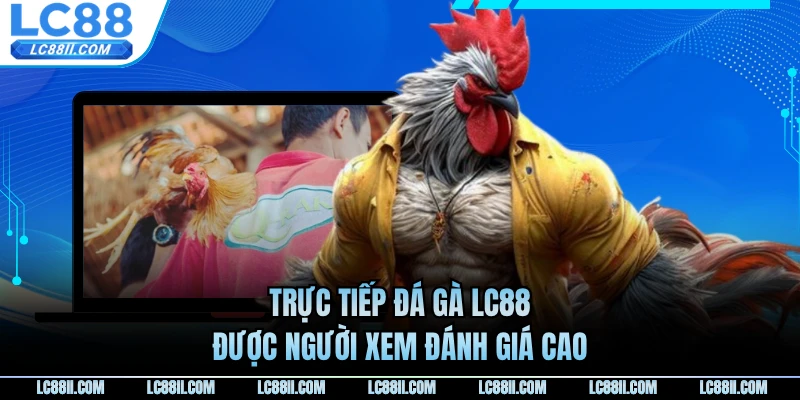 Trực tiếp đá gà LC88 được người xem đánh giá cao