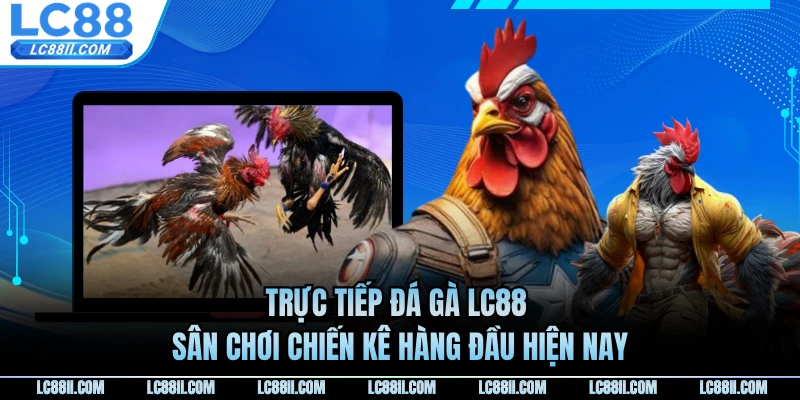 Trực Tiếp Đá Gà LC88 - Sân Chơi Chiến Kê Hàng Đầu Hiện Nay