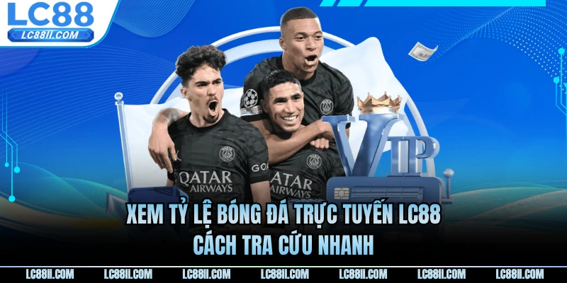 Xem Tỷ Lệ Bóng Đá Trực Tuyến LC88 - Cách Tra Cứu Nhanh