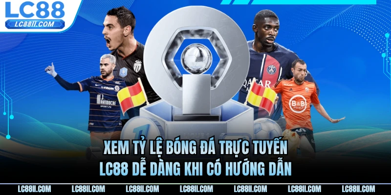 Xem tỷ lệ bóng đá trực tuyến LC88 dễ dàng khi có hướng dẫn